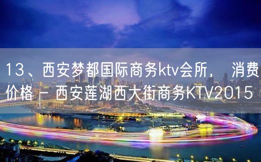 13、西安梦都国际商务ktv会所， 消费价格 – 西安莲湖西大街商务KTV2015