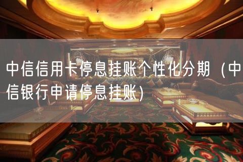 中信信用卡停息挂账个性化分期（中信银行申请停息挂账）