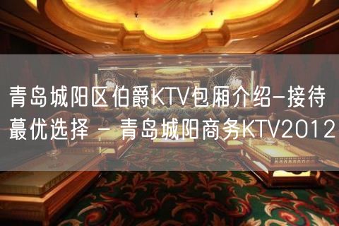 青岛城阳区伯爵KTV包厢介绍-接待蕞优选择 – 青岛城阳商务KTV2012