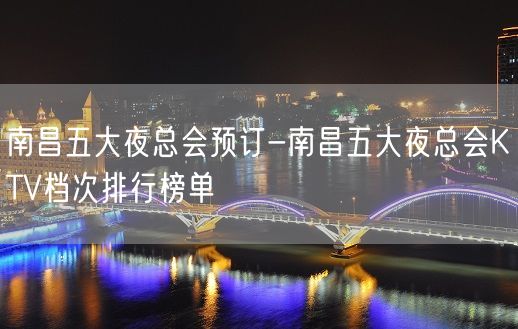 南昌五大夜总会预订-南昌五大夜总会KTV档次排行榜单