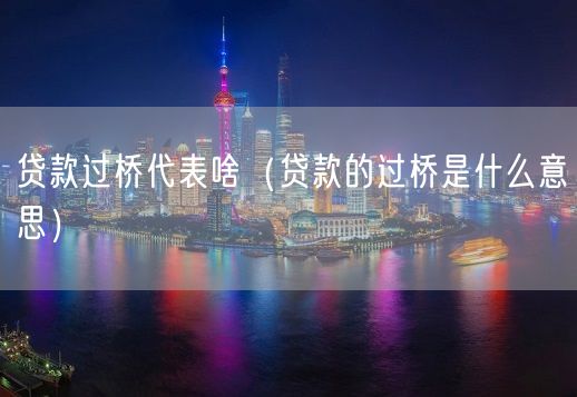 贷款过桥代表啥（贷款的过桥是什么意思）