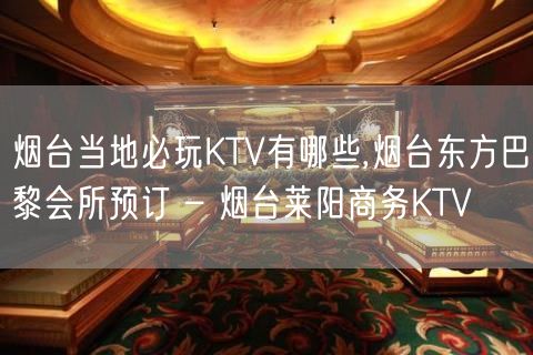 烟台当地必玩KTV有哪些,烟台东方巴黎会所预订 – 烟台莱阳商务KTV