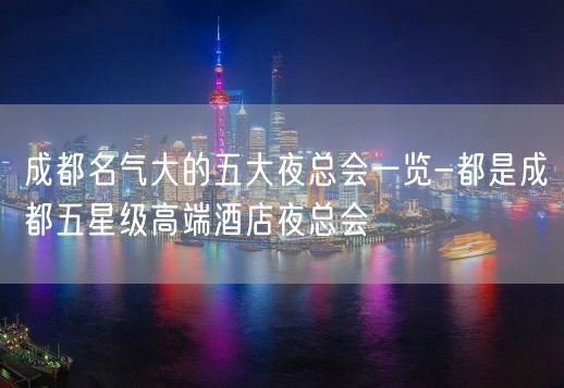 成都名气大的五大夜总会一览-都是成都五星级高端酒店夜总会