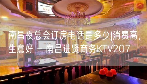 南昌夜总会订房电话是多少|消费高，生意好 – 南昌进贤商务KTV207