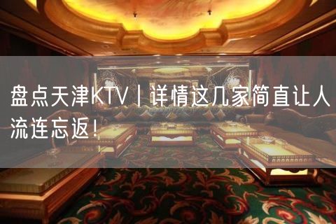 盘点天津KTV丨详情这几家简直让人流连忘返！