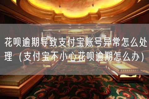 花呗逾期导致支付宝账号异常怎么处理（支付宝不小心花呗逾期怎么办）