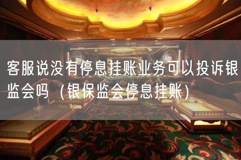 客服说没有停息挂账业务可以投诉银监会吗（银保监会停息挂账）