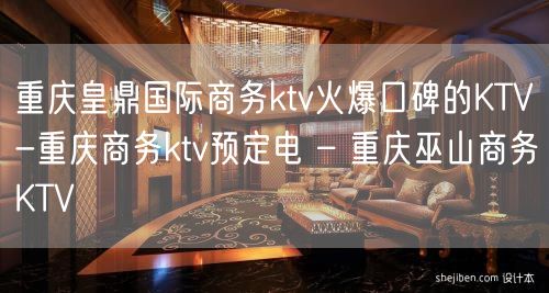 重庆皇鼎国际商务ktv火爆口碑的KTV-重庆商务ktv预定电 – 重庆巫山商务KTV