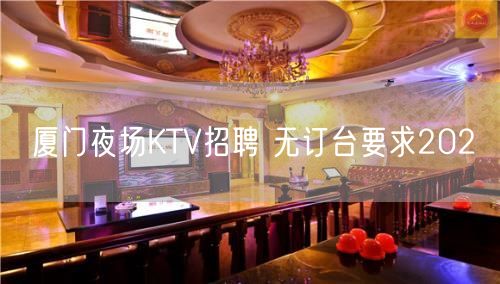 厦门夜场KTV招聘 无订台要求202