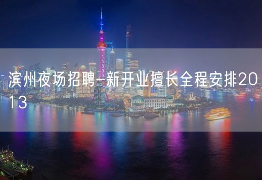 滨州夜场招聘-新开业擅长全程安排2013