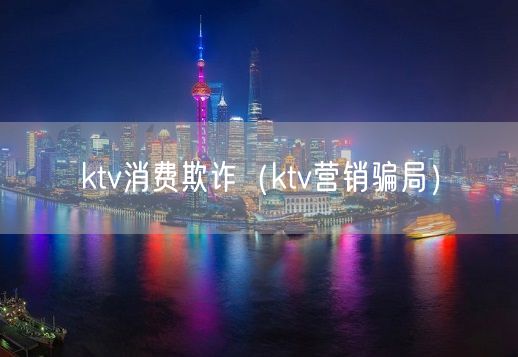 ktv消费欺诈（ktv营销骗局）