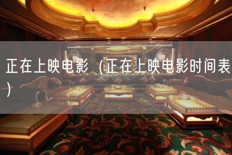 正在上映电影（正在上映电影时间表）