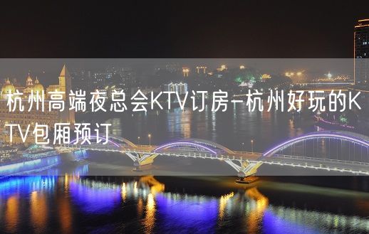 杭州高端夜总会KTV订房-杭州好玩的KTV包厢预订