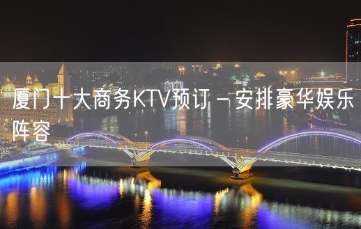 厦门十大商务KTV预订－安排豪华娱乐阵容