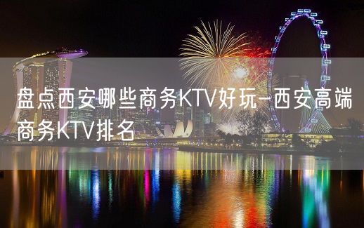 盘点西安哪些商务KTV好玩-西安高端商务KTV排名