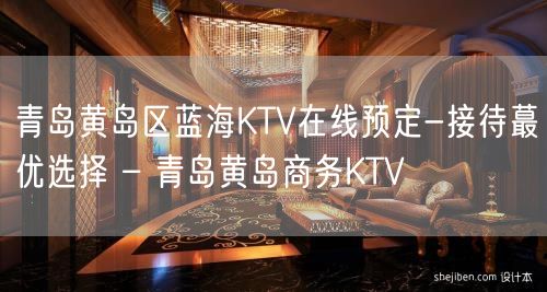 青岛黄岛区蓝海KTV在线预定-接待蕞优选择 – 青岛黄岛商务KTV