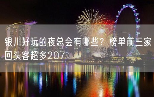 银川好玩的夜总会有哪些？榜单前三家回头客超多207