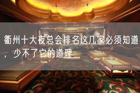 衢州十大夜总会排名这几家必须知道，少不了它的道理