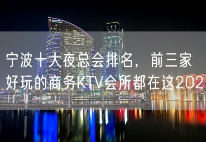 宁波十大夜总会排名，前三家好玩的商务KTV会所都在这202