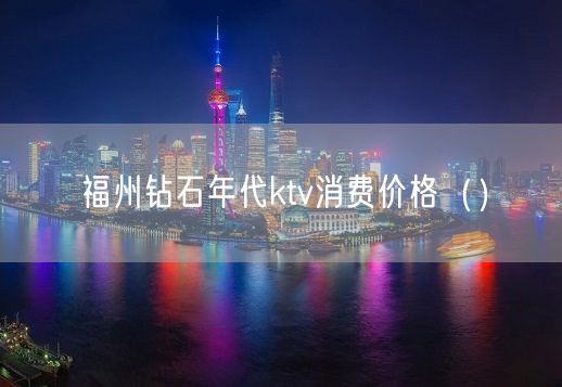 福州钻石年代ktv消费价格（）