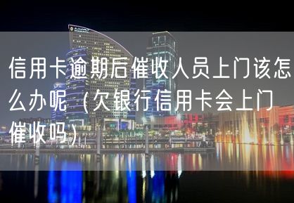 信用卡逾期后催收人员上门该怎么办呢（欠银行信用卡会上门催收吗）