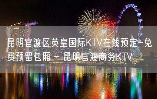 昆明官渡区英皇国际KTV在线预定-免费预留包厢 – 昆明官渡商务KTV