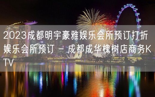 2023成都明宇豪雅娱乐会所预订打折娱乐会所预订 – 成都成华槐树店商务KTV