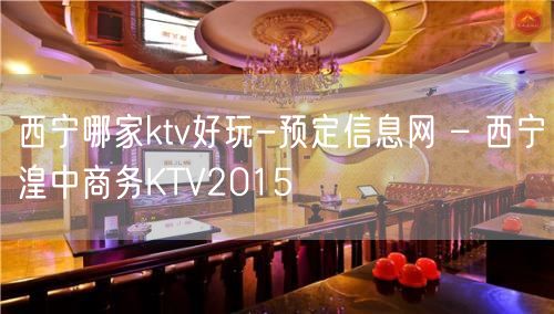 西宁哪家ktv好玩-预定信息网 – 西宁湟中商务KTV2015