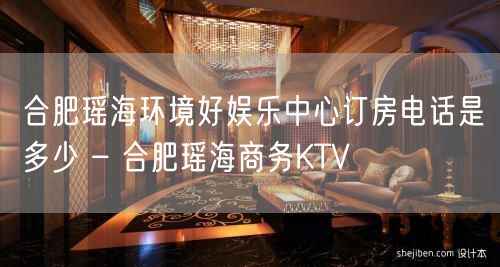 合肥瑶海环境好娱乐中心订房电话是多少 – 合肥瑶海商务KTV