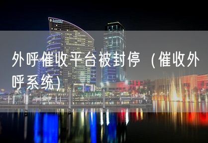 外呼催收平台被封停（催收外呼系统）