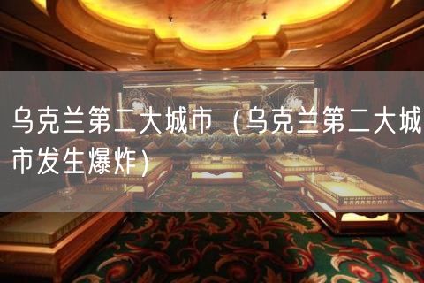 乌克兰第二大城市（乌克兰第二大城市发生爆炸）