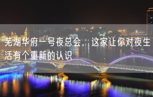 芜湖华府一号夜总会，这家让你对夜生活有个重新的认识