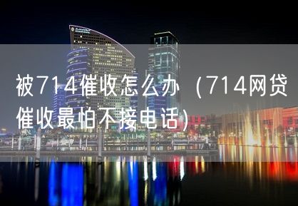 被714催收怎么办（714网贷催收最怕不接电话）