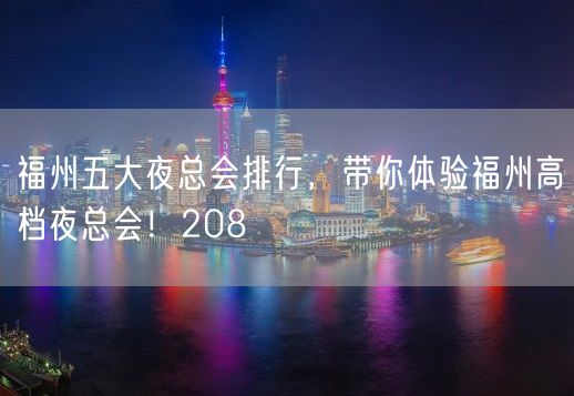 福州五大夜总会排行，带你体验福州高档夜总会！208