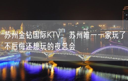 苏州金钻国际KTV，苏州唯一一家玩了不后悔还想玩的夜总会