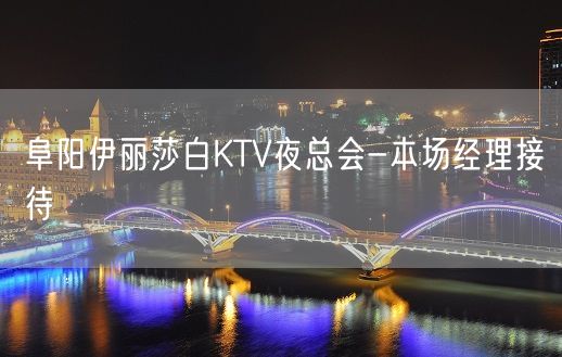 阜阳伊丽莎白KTV夜总会-本场经理接待