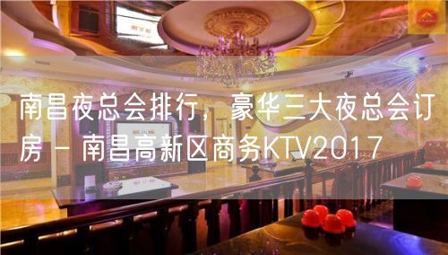 南昌夜总会排行，豪华三大夜总会订房 – 南昌高新区商务KTV2017