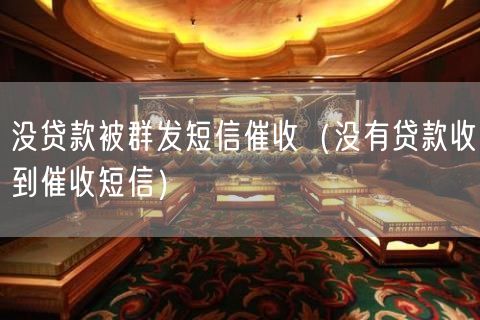 没贷款被群发短信催收（没有贷款收到催收短信）