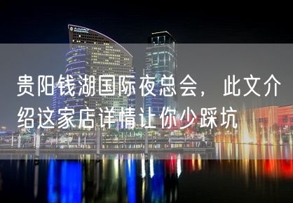 贵阳钱湖国际夜总会，此文介绍这家店详情让你少踩坑