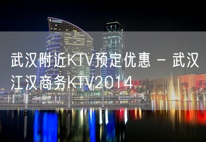 武汉附近KTV预定优惠 – 武汉江汉商务KTV2014