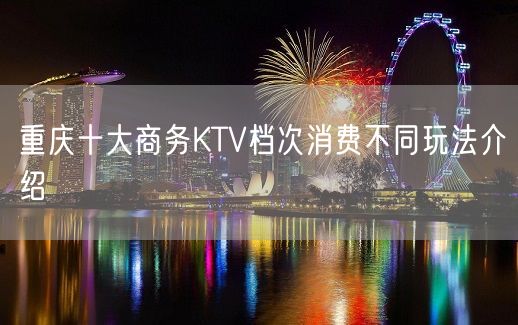 重庆十大商务KTV档次消费不同玩法介绍