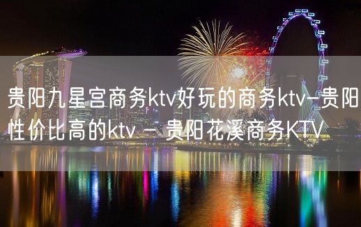 贵阳九星宫商务ktv好玩的商务ktv-贵阳性价比高的ktv – 贵阳花溪商务KTV