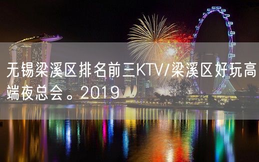 无锡梁溪区排名前三KTV/梁溪区好玩高端夜总会。2019