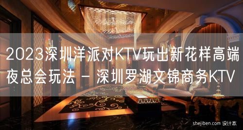 2023深圳洋派对KTV玩出新花样高端夜总会玩法 – 深圳罗湖文锦商务KTV