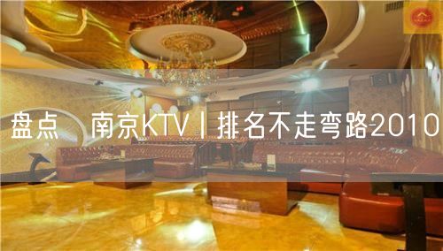 盘点﻿南京KTV丨排名不走弯路2010