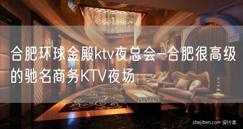 合肥环球金殿ktv夜总会-合肥很高级的驰名商务KTV夜场