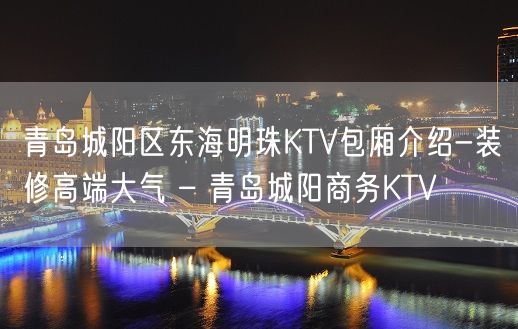 青岛城阳区东海明珠KTV包厢介绍-装修高端大气 – 青岛城阳商务KTV