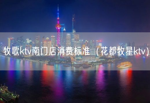 牧歌ktv南门店消费标准（花都牧星ktv）