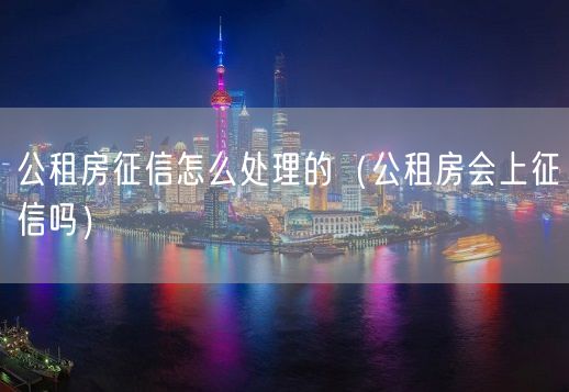 公租房征信怎么处理的（公租房会上征信吗）