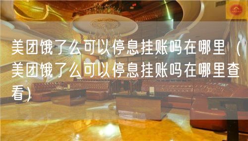 美团饿了么可以停息挂账吗在哪里（美团饿了么可以停息挂账吗在哪里查看）